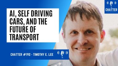 Chatter #193 - Timothy E. Lee On AI, Self Driving Cars, and The Future Of Transport